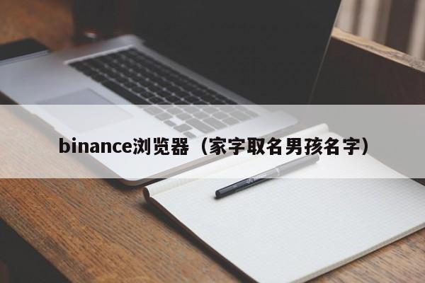binance浏览器（家字取名男孩名字）