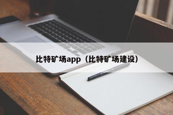 比特矿场app（比特矿场建设）