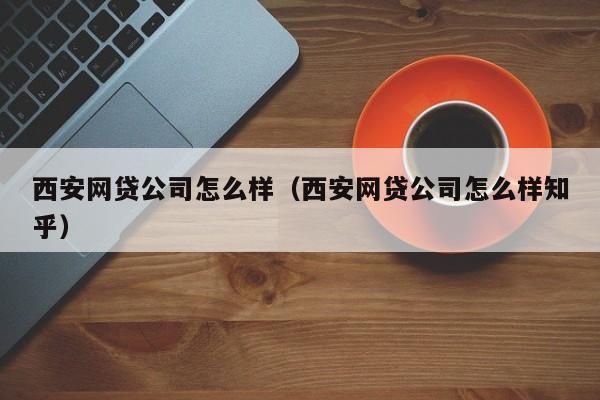 西安网贷公司怎么样（西安网贷公司怎么样知乎）