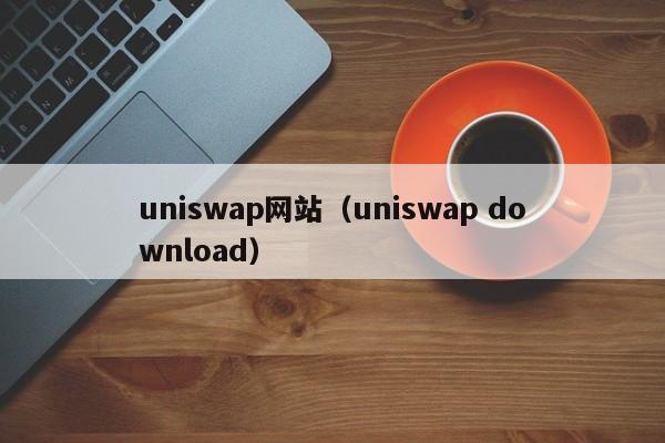 uniswap网站（uniswap download）