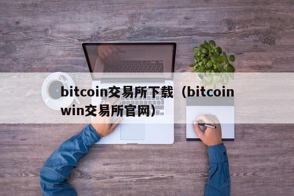 bitcoin交易所下载（bitcoinwin交易所官网）
