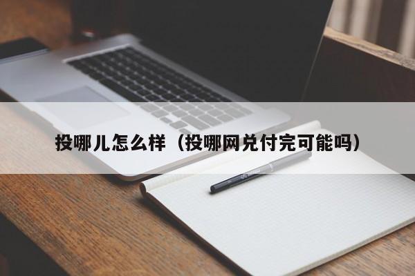 投哪儿怎么样（投哪网兑付完可能吗）