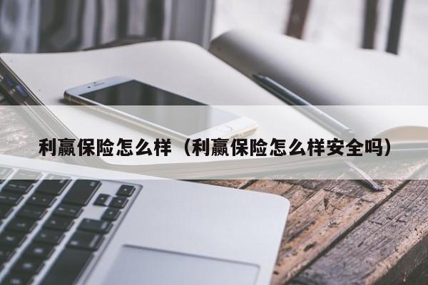 利赢保险怎么样（利赢保险怎么样安全吗）