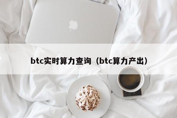 btc实时算力查询（btc算力产出）