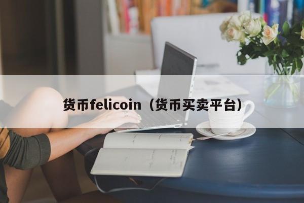 货币felicoin（货币买卖平台）