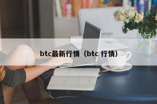 btc最新行情（btc 行情）