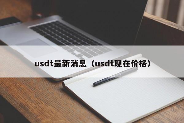 usdt最新消息（usdt现在价格）