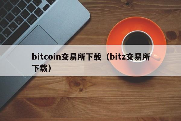 bitcoin交易所下载（bitz交易所下载）