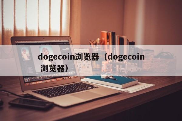 dogecoin浏览器（dogecoin 浏览器）