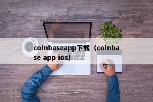 coinbaseapp下载（coinbase app ios）