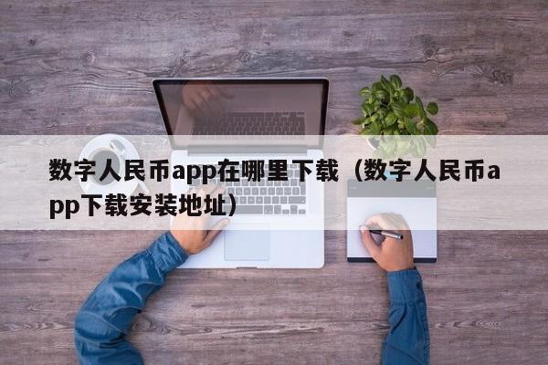 数字人民币app在哪里下载（数字人民币app下载安装地址）